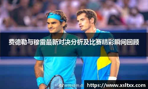 费德勒与穆雷最新对决分析及比赛精彩瞬间回顾