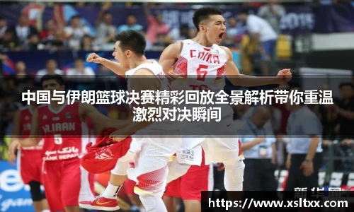 中国与伊朗篮球决赛精彩回放全景解析带你重温激烈对决瞬间