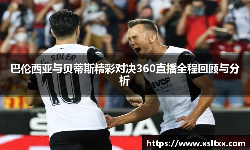 巴伦西亚与贝蒂斯精彩对决360直播全程回顾与分析