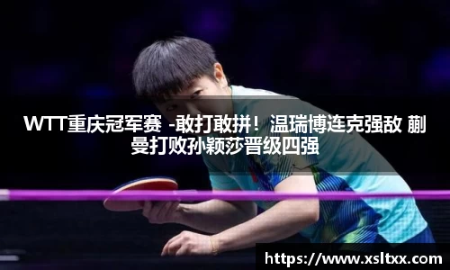 WTT重庆冠军赛 -敢打敢拼！温瑞博连克强敌 蒯曼打败孙颖莎晋级四强